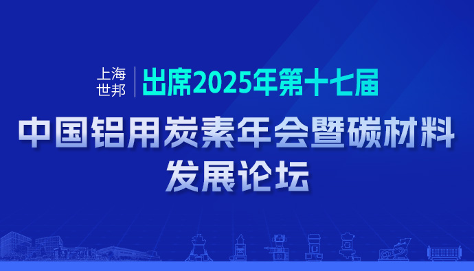 聚焦产业，共筑发展 | 上海世邦深度参与2025年中国铝用炭素年会暨碳材料发展论坛