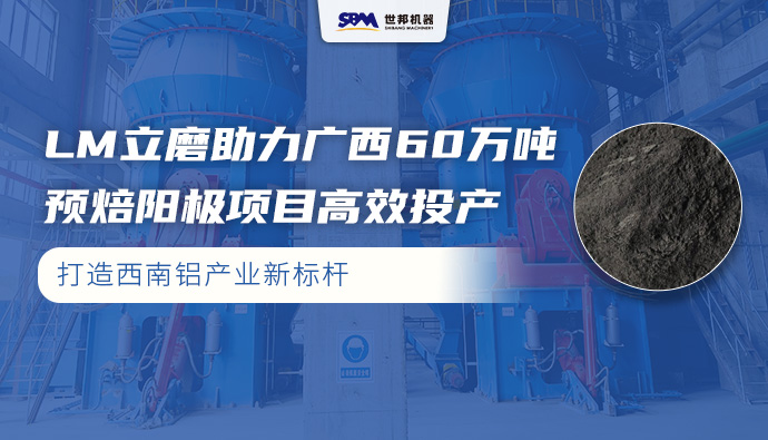 打造西南铝产业新标杆，上海世邦LM立磨助力广西60万吨预焙阳极项目高效投产